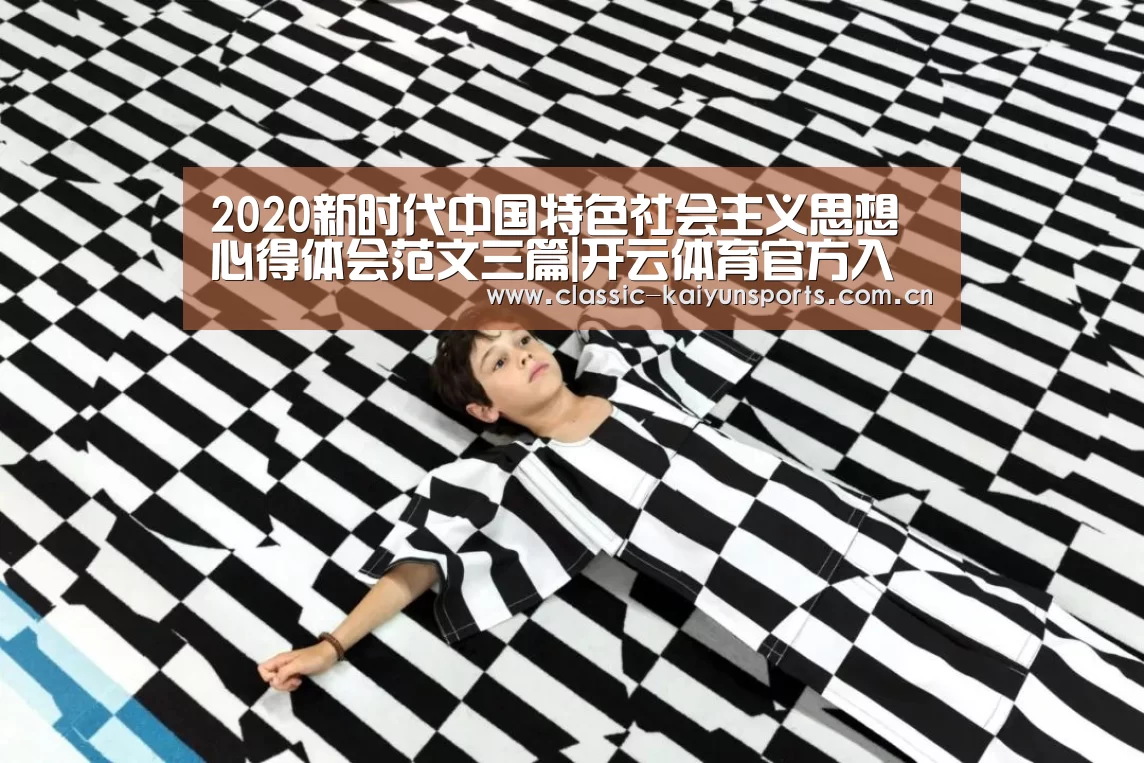 2020新时代中国特色社会主义思想心得体会范文三篇|开云体育官方入口
