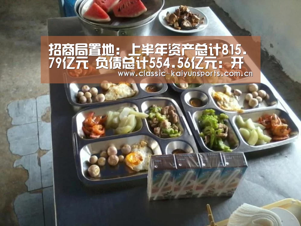 招商局置地:上半年资产总计815.79亿元 负债总计554.56亿元:开云体育赛事