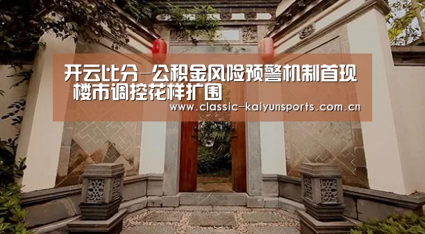 开云比分-公积金风险预警机制首现 楼市调控花样扩围