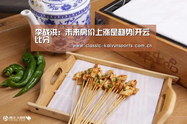 李战洪:未来房价上涨是趋势|开云比分