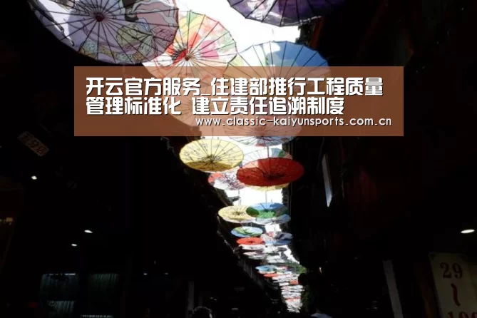 开云官方服务_住建部推行工程质量管理标准化 建立责任追溯制度
